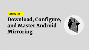 Scrcpy 101: